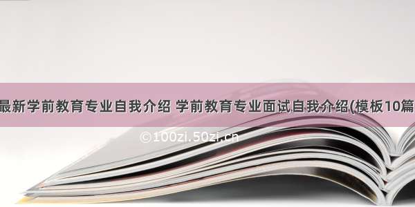 最新学前教育专业自我介绍 学前教育专业面试自我介绍(模板10篇)