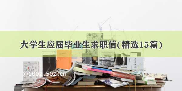 大学生应届毕业生求职信(精选15篇)