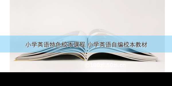 小学英语特色校本课程 小学英语自编校本教材