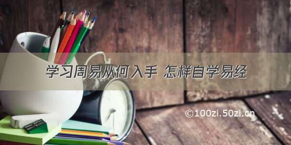 学习周易从何入手 怎样自学易经