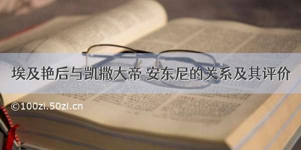 埃及艳后与凯撒大帝 安东尼的关系及其评价