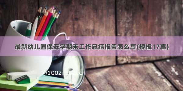 最新幼儿园保安学期末工作总结报告怎么写(模板17篇)