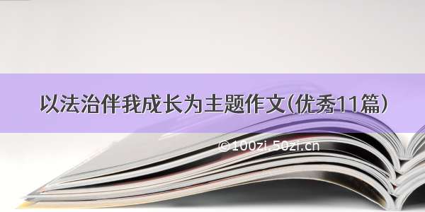 以法治伴我成长为主题作文(优秀11篇)