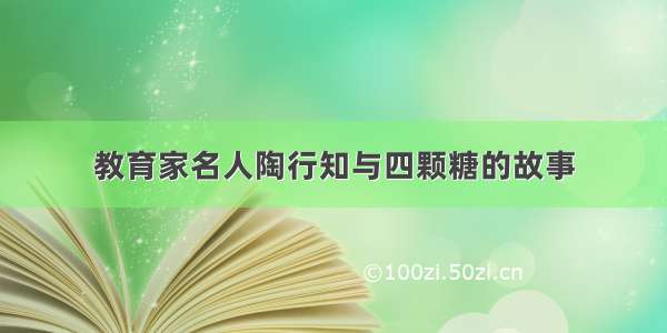 教育家名人陶行知与四颗糖的故事