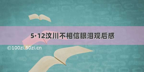 5·12汶川不相信眼泪观后感