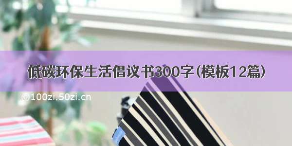 低碳环保生活倡议书300字(模板12篇)