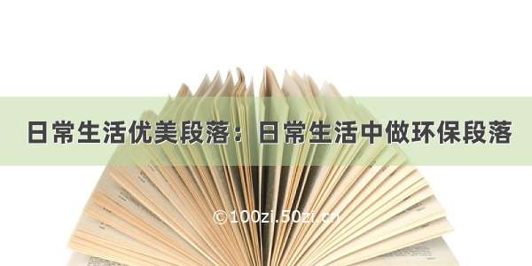 日常生活优美段落：日常生活中做环保段落