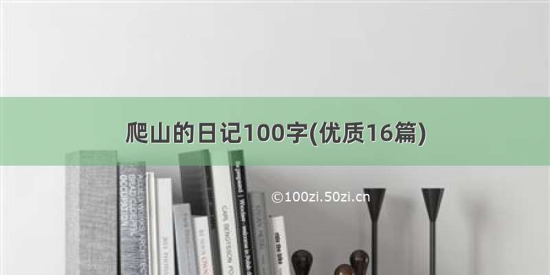 爬山的日记100字(优质16篇)