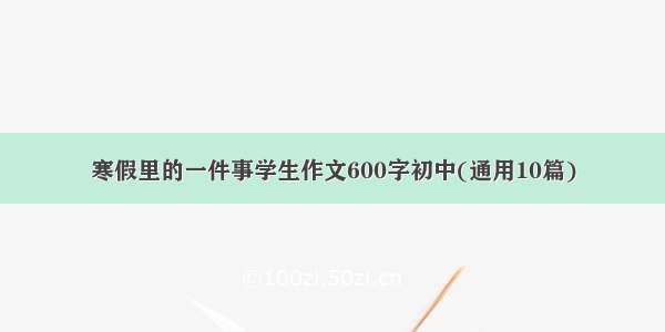 寒假里的一件事学生作文600字初中(通用10篇)