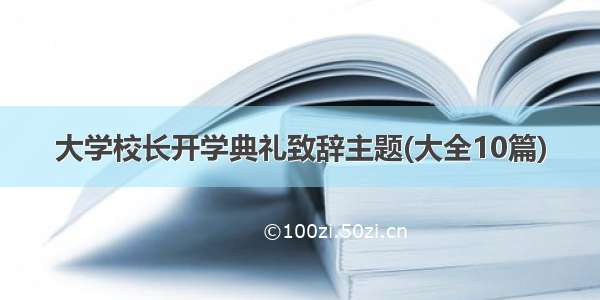 大学校长开学典礼致辞主题(大全10篇)