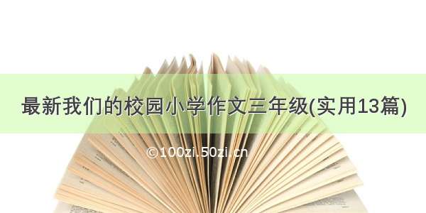 最新我们的校园小学作文三年级(实用13篇)