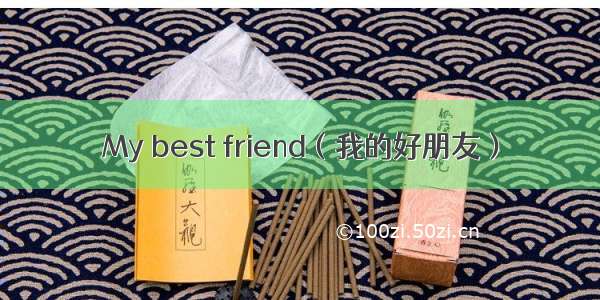 My best friend（我的好朋友）