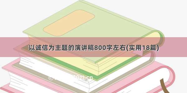 以诚信为主题的演讲稿800字左右(实用18篇)