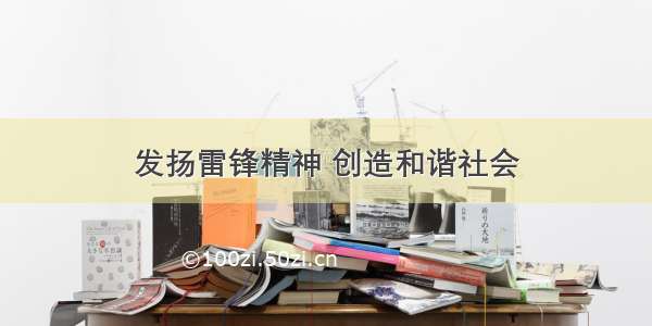 发扬雷锋精神 创造和谐社会