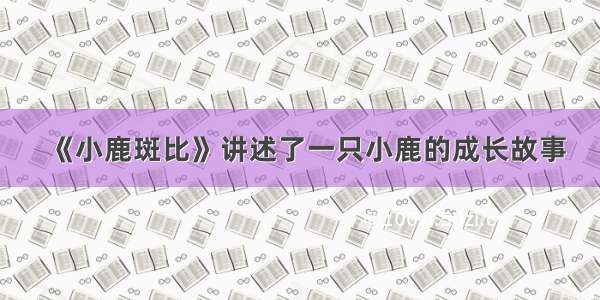 《小鹿斑比》讲述了一只小鹿的成长故事