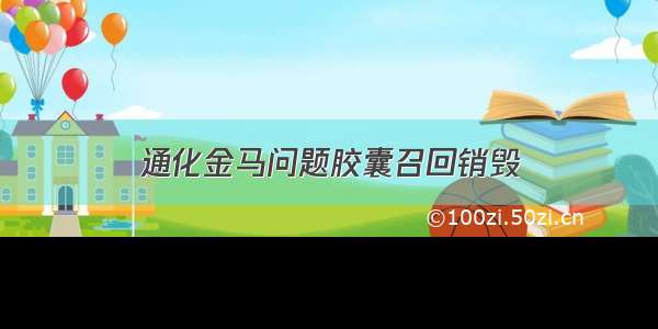 通化金马问题胶囊召回销毁