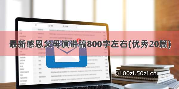 最新感恩父母演讲稿800字左右(优秀20篇)