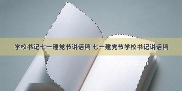 学校书记七一建党节讲话稿 七一建党节学校书记讲话稿