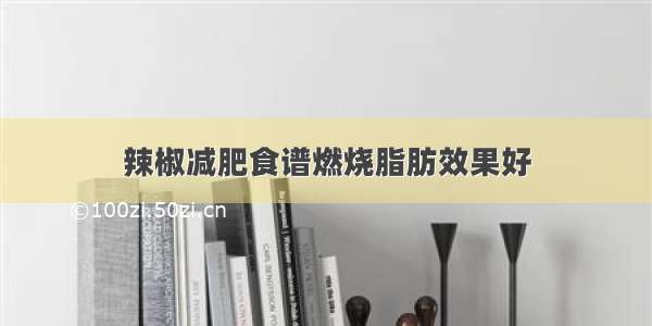 辣椒减肥食谱燃烧脂肪效果好