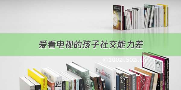 爱看电视的孩子社交能力差