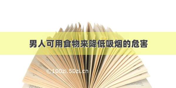 男人可用食物来降低吸烟的危害