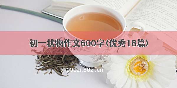 初一状物作文600字(优秀18篇)