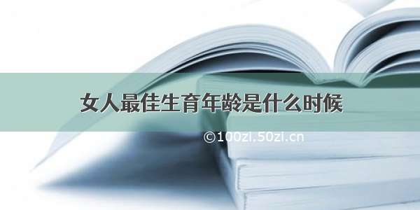 女人最佳生育年龄是什么时候