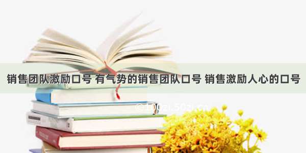 销售团队激励口号 有气势的销售团队口号 销售激励人心的口号