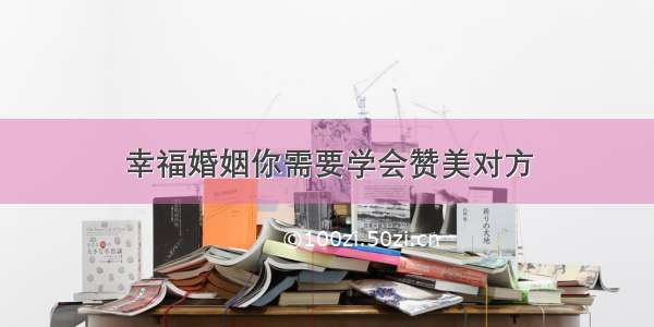 幸福婚姻你需要学会赞美对方