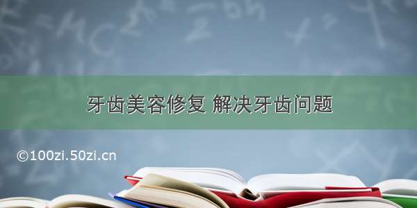 牙齿美容修复 解决牙齿问题