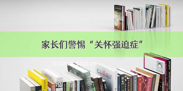 家长们警惕“关怀强迫症”