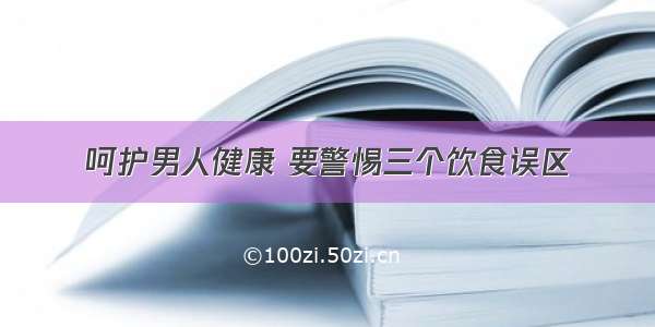 呵护男人健康 要警惕三个饮食误区