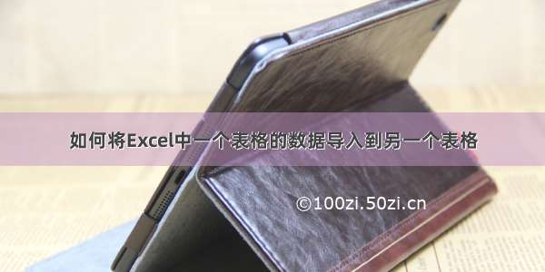 如何将Excel中一个表格的数据导入到另一个表格