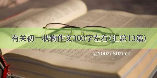 有关初一状物作文300字左右(汇总13篇)