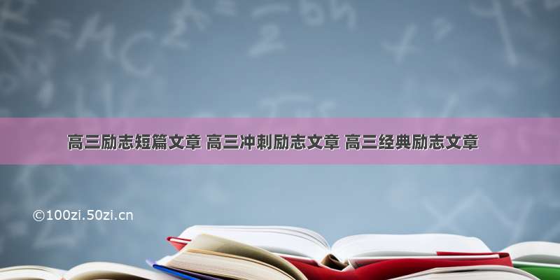 高三励志短篇文章 高三冲刺励志文章 高三经典励志文章