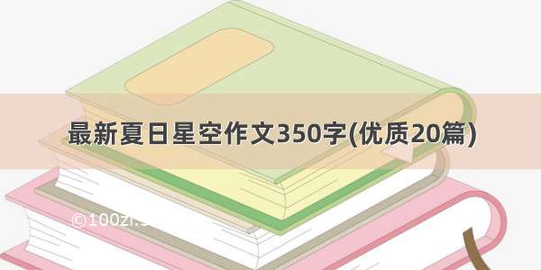 最新夏日星空作文350字(优质20篇)