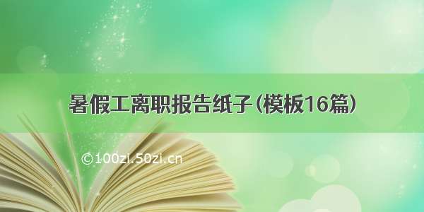 暑假工离职报告纸子(模板16篇)