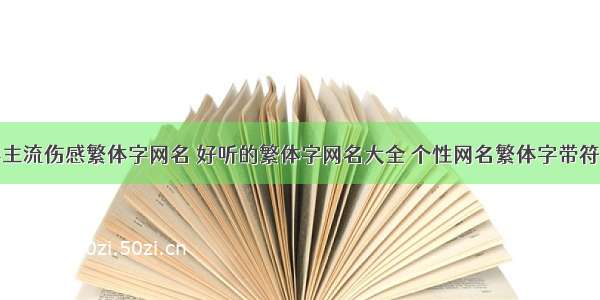 非主流伤感繁体字网名 好听的繁体字网名大全 个性网名繁体字带符号