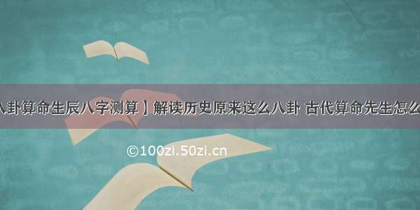 【八卦算命生辰八字测算】解读历史原来这么八卦 古代算命先生怎么算命