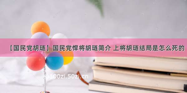 【国民党胡琏】国民党悍将胡琏简介 上将胡琏结局是怎么死的