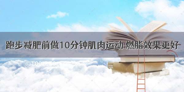 跑步减肥前做10分钟肌肉运动 燃脂效果更好