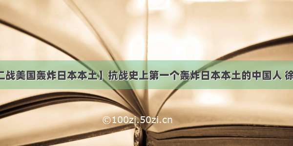 【二战美国轰炸日本本土】抗战史上第一个轰炸日本本土的中国人 徐焕升