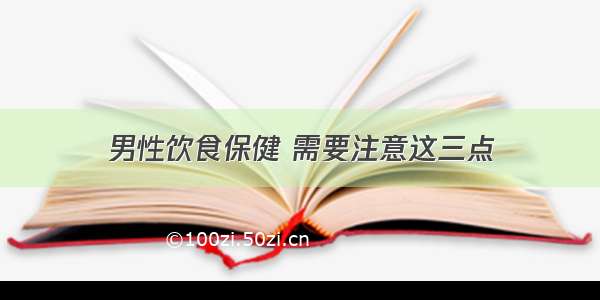 男性饮食保健 需要注意这三点