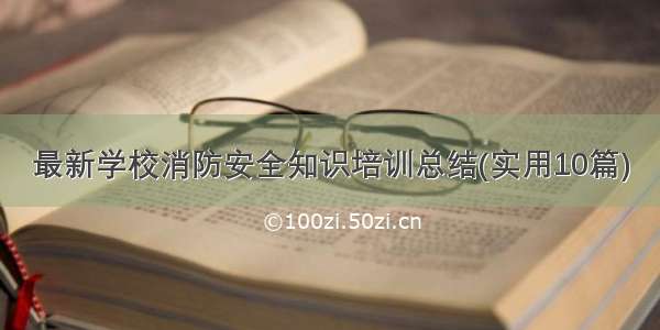 最新学校消防安全知识培训总结(实用10篇)