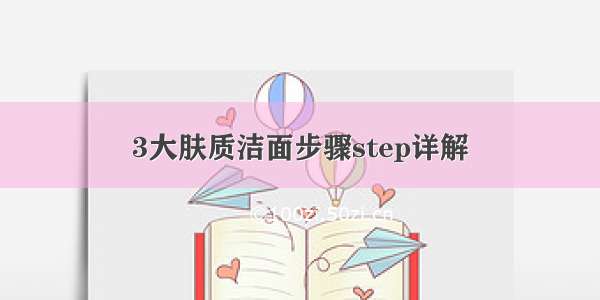 3大肤质洁面步骤step详解