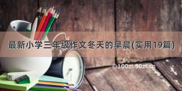 最新小学三年级作文冬天的早晨(实用19篇)