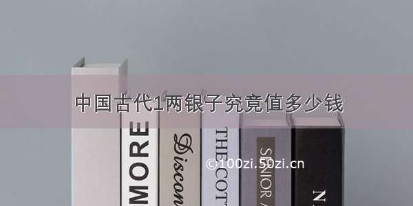 中国古代1两银子究竟值多少钱