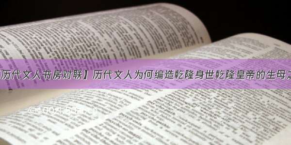 【历代文人书房对联】历代文人为何编造乾隆身世乾隆皇帝的生母之谜