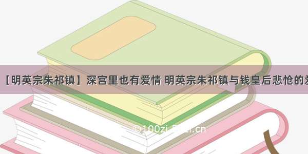 【明英宗朱祁镇】深宫里也有爱情 明英宗朱祁镇与钱皇后悲怆的爱