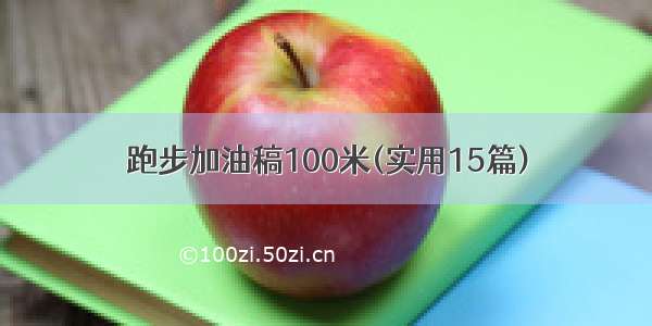 跑步加油稿100米(实用15篇)